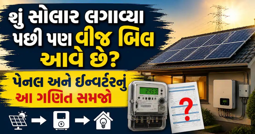 સોલાર પછી પણ વીજ બિલ કેમ આવે છે? જાણો પેનલ, ઇન્વર્ટર અને નેટ મીટરિંગનું ગણિત