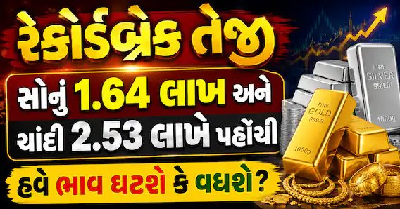 સોનું દીઠ 1.64 લાખ, ચાંદી 2.53 લાખે: રેકોર્ડ તેજી પાછળના કારણો અને ભાવિ અંદાજ